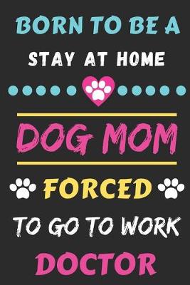 Book cover for Born To Be A Stay At Home Dog Mom Forced To Go To Work Doctor