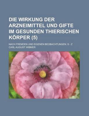 Book cover for Die Wirkung Der Arzneimittel Und Gifte Im Gesunden Thierischen Korper; Nach Fremden Und Eigenen Beobachtungen. S - Z (5)