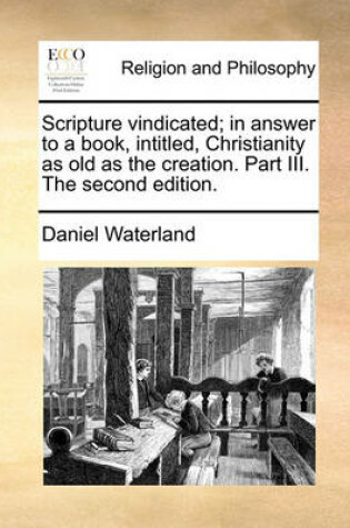 Cover of Scripture Vindicated; In Answer to a Book, Intitled, Christianity as Old as the Creation. Part III. the Second Edition.