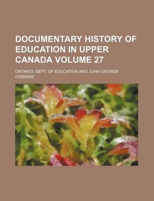 Book cover for Documentary History of Education in Upper Canada Volume 27