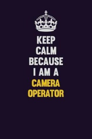 Cover of Keep Calm Because I Am A Camera Operator