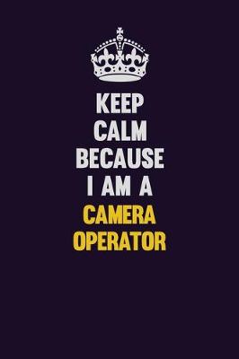 Book cover for Keep Calm Because I Am A Camera Operator