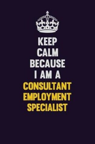 Cover of Keep Calm Because I Am A Consultant Employment Specialist