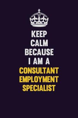 Book cover for Keep Calm Because I Am A Consultant Employment Specialist