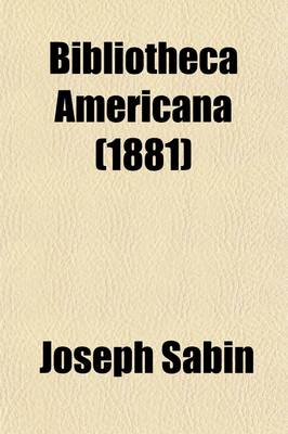 Book cover for Bibliotheca Americana; A Dictionary of Books Relating to America, from Its Discovery to the Present Time Volume 13