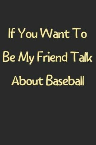 Cover of If You Want To Be My Friend Talk About Baseball