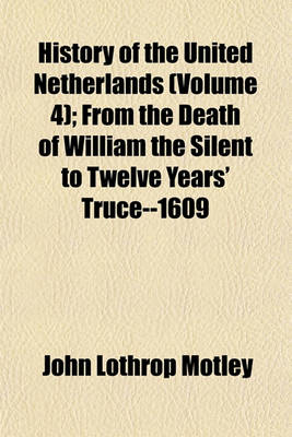 Book cover for History of the United Netherlands (Volume 4); From the Death of William the Silent to Twelve Years' Truce--1609