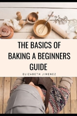 Cover of The Basics of Baking A Beginner's Guide