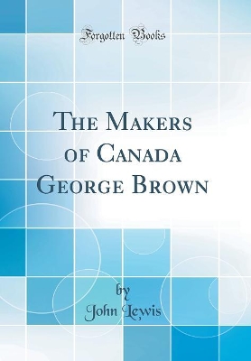 Book cover for The Makers of Canada George Brown (Classic Reprint)