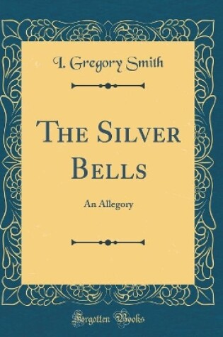 Cover of The Silver Bells: An Allegory (Classic Reprint)