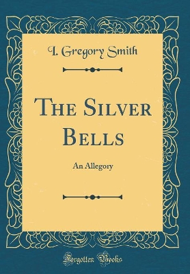 Book cover for The Silver Bells: An Allegory (Classic Reprint)