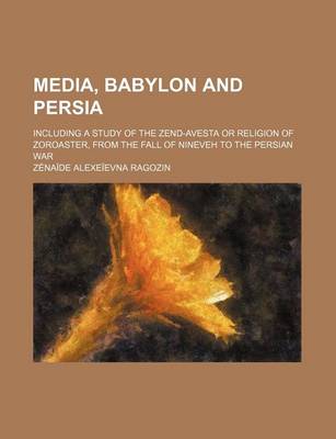 Book cover for Media, Babylon and Persia; Including a Study of the Zend-Avesta or Religion of Zoroaster, from the Fall of Nineveh to the Persian War