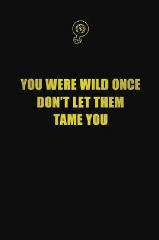 Cover of You were wild once. Don't let them tame you