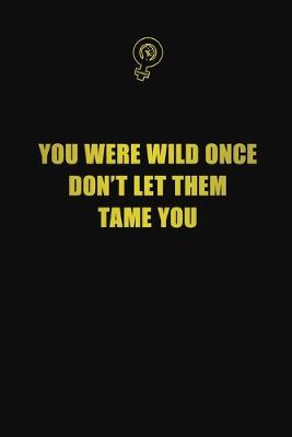 Book cover for You were wild once. Don't let them tame you