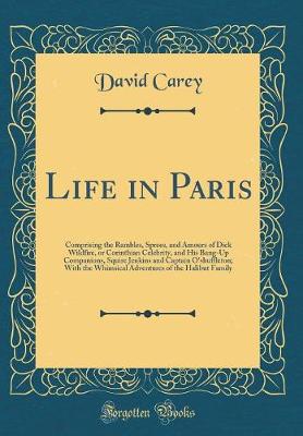 Book cover for Life in Paris: Comprising the Rambles, Sprees, and Amours of Dick Wildfire, or Corinthian Celebrity, and His Bang-Up Companions, Squire Jenkins and Captain O'shuffleton; With the Whimsical Adventures of the Halibut Family (Classic Reprint)