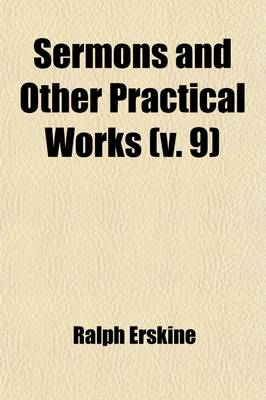 Book cover for Sermons and Other Practical Works (Volume 9); Consisting of Above One Hundred and Fifty Sermons Besides His Poetical Pieces. to Which Is Prefixed an Account of the Author's Life and Writings with an Elegiac Poem, and Large Contents