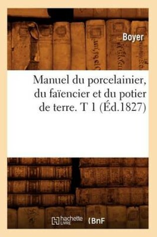 Cover of Manuel Du Porcelainier, Du Faiencier Et Du Potier de Terre. T 1 (Ed.1827)