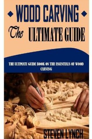 Cover of Wood Carving the Ultimate Guide