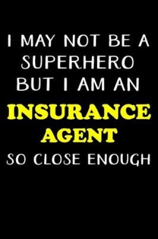 Cover of I May Not Be a Superhero But I Am an Insurance Agent So Close Enough