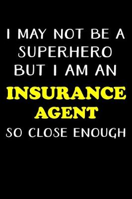 Book cover for I May Not Be a Superhero But I Am an Insurance Agent So Close Enough