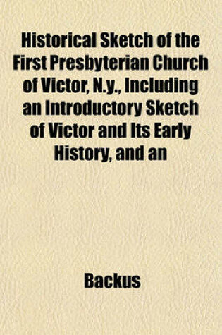 Cover of Historical Sketch of the First Presbyterian Church of Victor, N.Y., Including an Introductory Sketch of Victor and Its Early History, and an