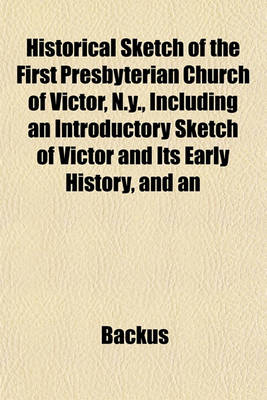 Book cover for Historical Sketch of the First Presbyterian Church of Victor, N.Y., Including an Introductory Sketch of Victor and Its Early History, and an