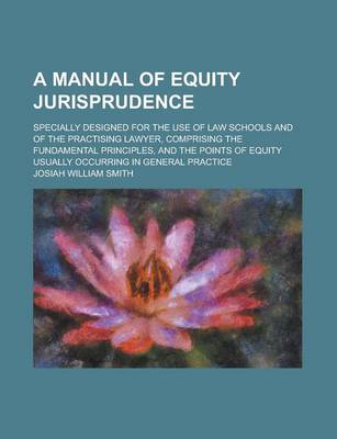 Book cover for A Manual of Equity Jurisprudence; Specially Designed for the Use of Law Schools and of the Practising Lawyer, Comprising the Fundamental Principles, and the Points of Equity Usually Occurring in General Practice