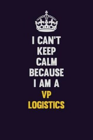 Cover of I Can't Keep Calm Because I Am A VP Logistics