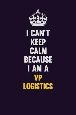 Book cover for I Can't Keep Calm Because I Am A VP Logistics