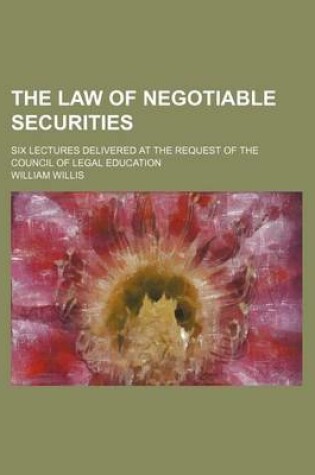 Cover of The Law of Negotiable Securities; Six Lectures Delivered at the Request of the Council of Legal Education
