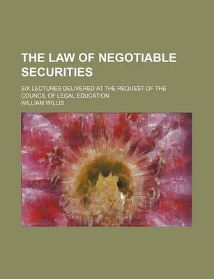 Book cover for The Law of Negotiable Securities; Six Lectures Delivered at the Request of the Council of Legal Education