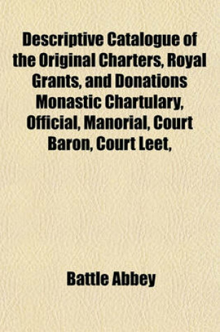 Cover of Descriptive Catalogue of the Original Charters, Royal Grants, and Donations Monastic Chartulary, Official, Manorial, Court Baron, Court Leet,