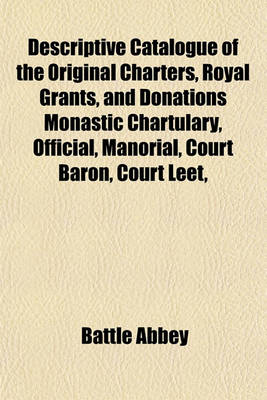 Book cover for Descriptive Catalogue of the Original Charters, Royal Grants, and Donations Monastic Chartulary, Official, Manorial, Court Baron, Court Leet,