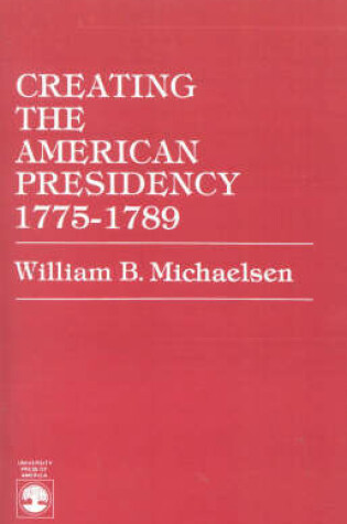 Cover of Creating the American Presidency 1775-1789