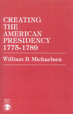 Cover of Creating the American Presidency 1775-1789