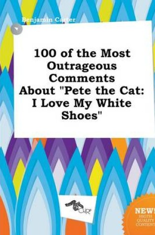 Cover of 100 of the Most Outrageous Comments about Pete the Cat