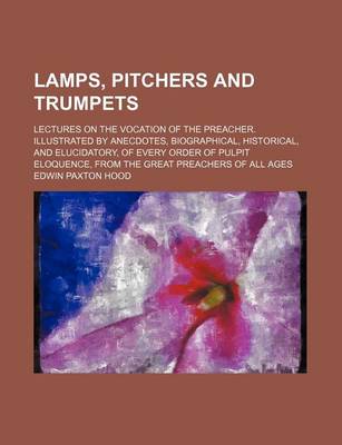 Book cover for Lamps, Pitchers and Trumpets; Lectures on the Vocation of the Preacher. Illustrated by Anecdotes, Biographical, Historical, and Elucidatory, of Every Order of Pulpit Eloquence, from the Great Preachers of All Ages