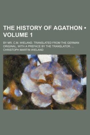 Cover of The History of Agathon (Volume 1); By Mr. C.M. Wieland. Translated from the German Original, with a Preface by the Translator.