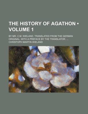 Book cover for The History of Agathon (Volume 1); By Mr. C.M. Wieland. Translated from the German Original, with a Preface by the Translator.