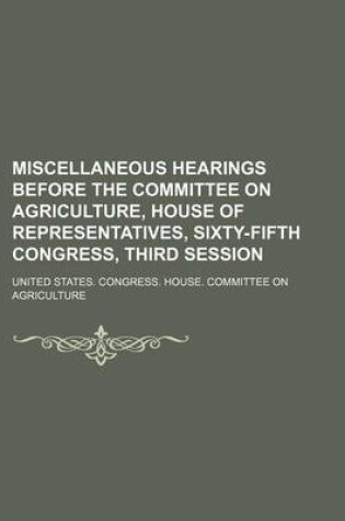 Cover of Miscellaneous Hearings Before the Committee on Agriculture, House of Representatives, Sixty-Fifth Congress, Third Session