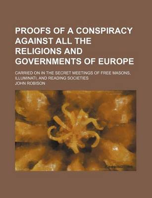 Book cover for Proofs of a Conspiracy Against All the Religions and Governments of Europe; Carried on in the Secret Meetings of Free Masons, Illuminati, and Reading