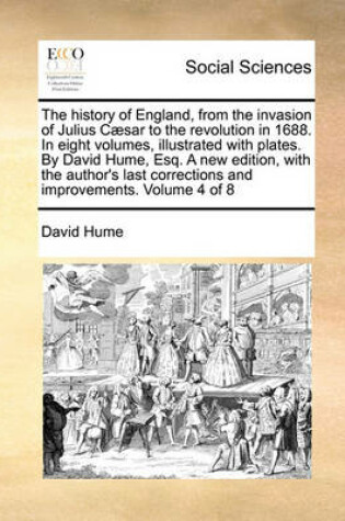 Cover of The History of England, from the Invasion of Julius Caesar to the Revolution in 1688. in Eight Volumes, Illustrated with Plates. by David Hume, Esq. a New Edition, with the Author's Last Corrections and Improvements. Volume 4 of 8