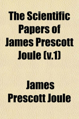 Cover of The Scientific Papers of James Prescott Joule (V.1)