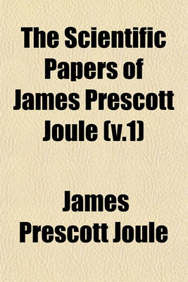 Book cover for The Scientific Papers of James Prescott Joule (V.1)