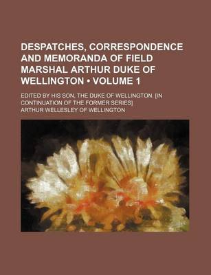 Book cover for Despatches, Correspondence and Memoranda of Field Marshal Arthur Duke of Wellington (Volume 1 ); Edited by His Son, the Duke of Wellington. [In Contin