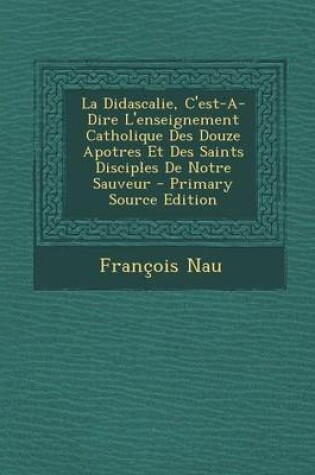 Cover of La Didascalie, C'Est-A-Dire L'Enseignement Catholique Des Douze Apotres Et Des Saints Disciples de Notre Sauveur