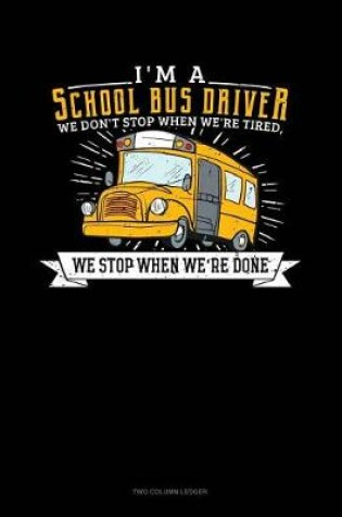 Cover of I'm a School Bus Driver We Don't Stop When We're Tired, We Stop When We're Done