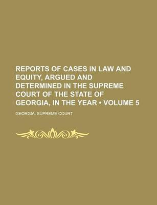 Book cover for Reports of Cases in Law and Equity, Argued and Determined in the Supreme Court of the State of Georgia, in the Year (Volume 5)