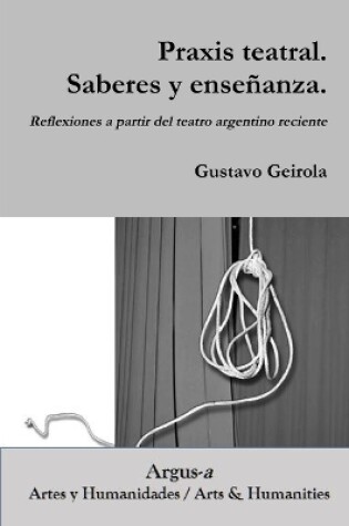 Cover of Praxis teatral. Saberes y enseñanza. Reflexiones a partir del teatro argentino reciente