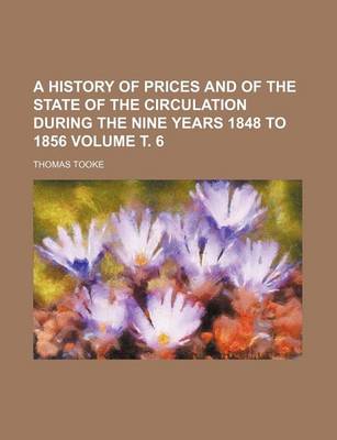 Book cover for A History of Prices and of the State of the Circulation During the Nine Years 1848 to 1856 Volume . 6